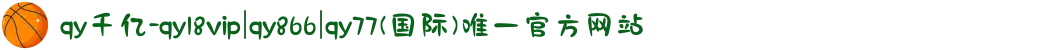 qy千亿-qy18vip|qy866|qy77(国际)唯一官方网站